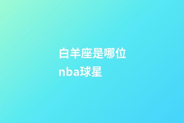 白羊座是哪位nba球星-第1張-星座運勢-玄機派