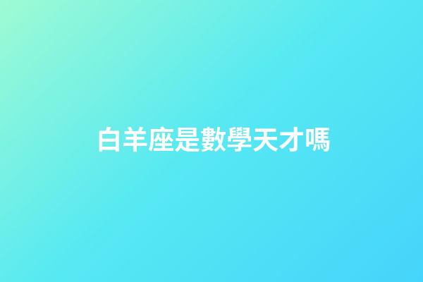 白羊座是數學天才嗎-第1張-星座運勢-玄機派
