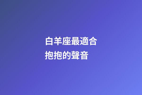 白羊座最適合抱抱的聲音-第1張-星座運勢-玄機派