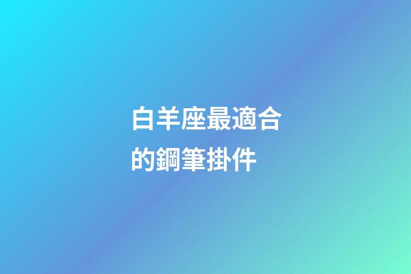 白羊座最適合的鋼筆掛件-第1張-星座運勢-玄機派