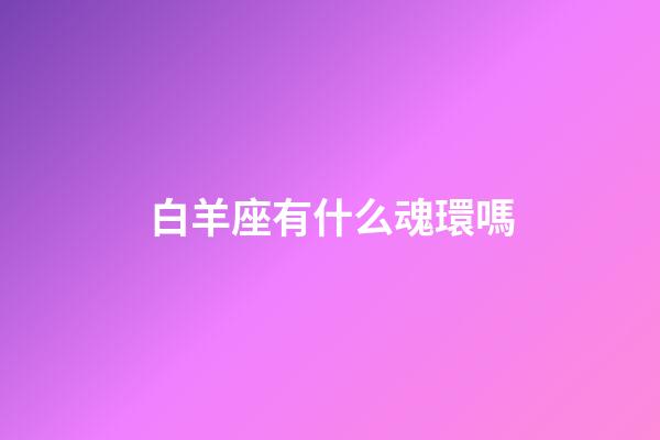 白羊座有什么魂環嗎-第1張-星座運勢-玄機派