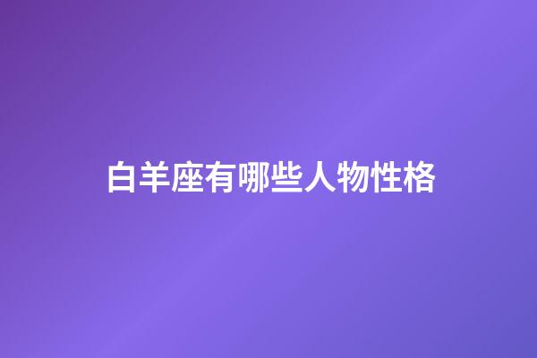 白羊座有哪些人物性格-第1張-星座運勢-玄機派