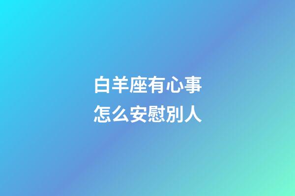 白羊座有心事怎么安慰別人-第1張-星座運勢-玄機派