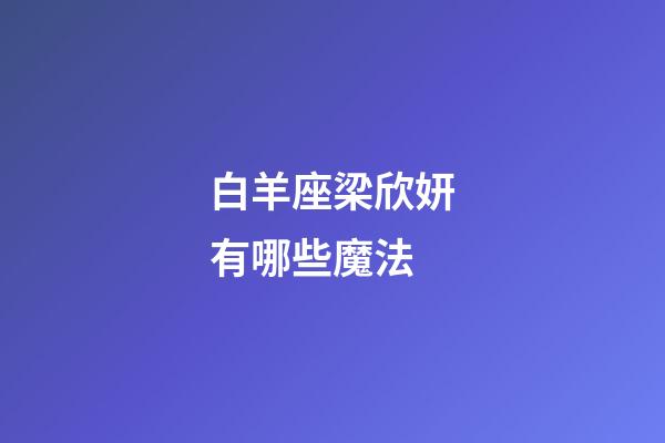 白羊座梁欣妍有哪些魔法-第1張-星座運勢-玄機派