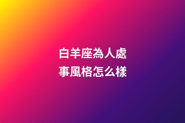 白羊座為人處事風格怎么樣-第1張-星座運勢-玄機派