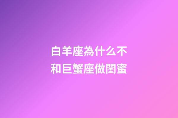 白羊座為什么不和巨蟹座做閨蜜-第1張-星座運勢-玄機派