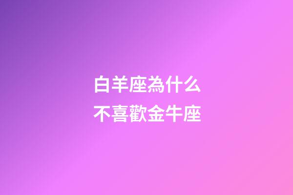 白羊座為什么不喜歡金牛座-第1張-星座運勢-玄機派