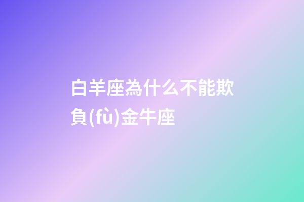 白羊座為什么不能欺負(fù)金牛座-第1張-星座運(yùn)勢(shì)-玄機(jī)派
