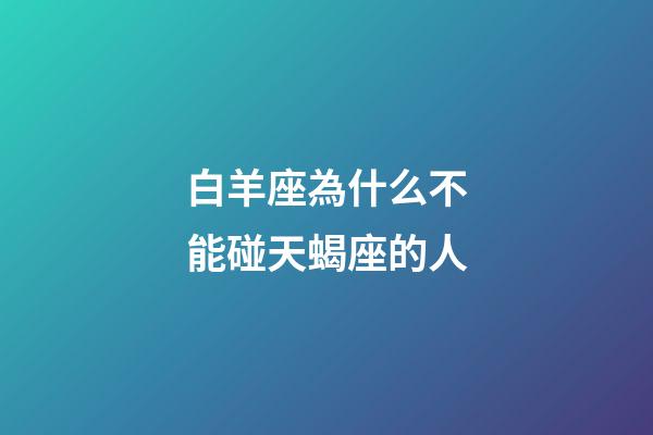 白羊座為什么不能碰天蝎座的人-第1張-星座運(yùn)勢-玄機(jī)派