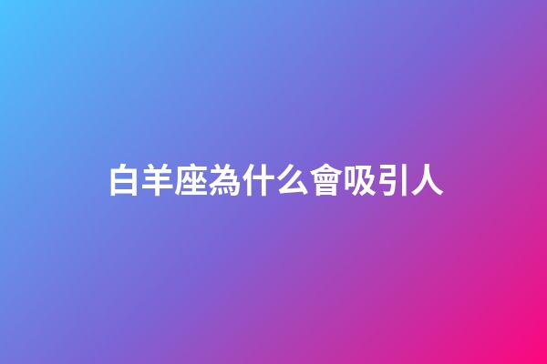 白羊座為什么會吸引人-第1張-星座運勢-玄機派