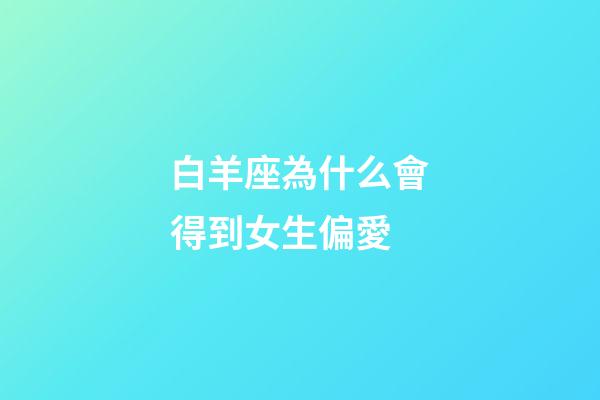 白羊座為什么會得到女生偏愛-第1張-星座運勢-玄機派