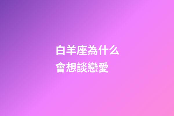 白羊座為什么會想談戀愛-第1張-星座運勢-玄機派