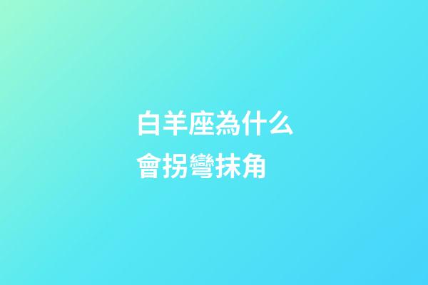 白羊座為什么會拐彎抹角-第1張-星座運勢-玄機派