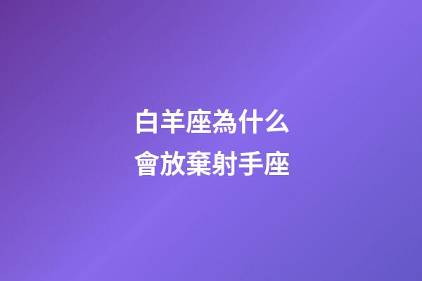白羊座為什么會放棄射手座-第1張-星座運勢-玄機派