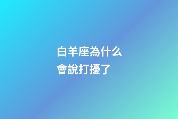 白羊座為什么會說打擾了-第1張-星座運勢-玄機派