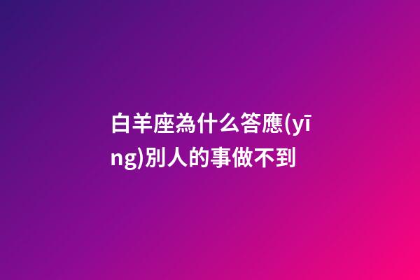白羊座為什么答應(yīng)別人的事做不到-第1張-星座運(yùn)勢(shì)-玄機(jī)派
