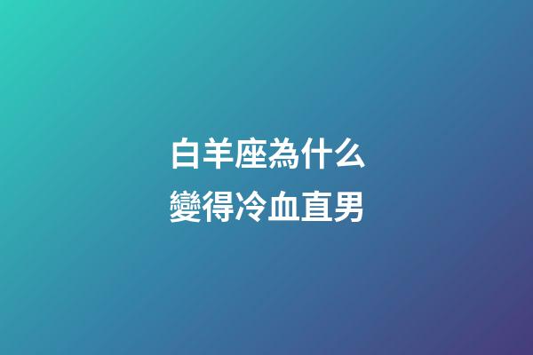 白羊座為什么變得冷血直男-第1張-星座運(yùn)勢-玄機(jī)派