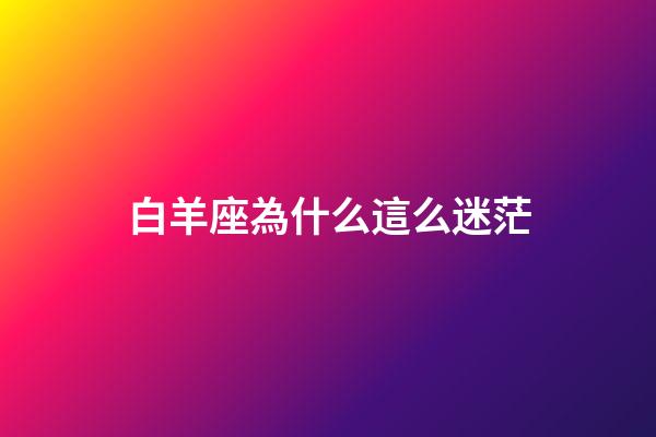 白羊座為什么這么迷茫-第1張-星座運勢-玄機派