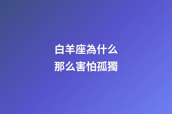 白羊座為什么那么害怕孤獨-第1張-星座運勢-玄機派