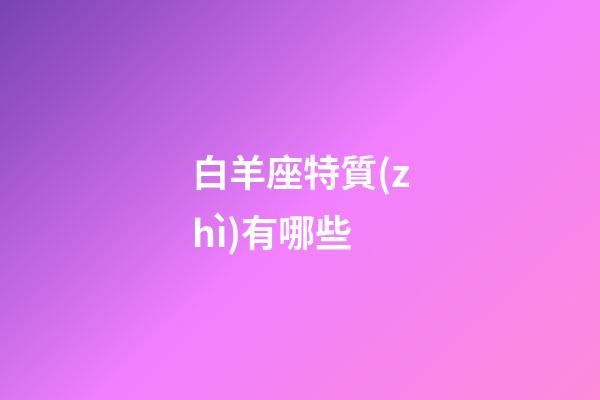 白羊座特質(zhì)有哪些-第1張-星座運勢-玄機派