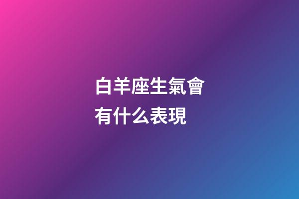 白羊座生氣會有什么表現-第1張-星座運勢-玄機派