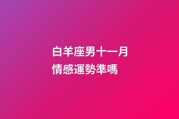 白羊座男十一月情感運勢準嗎-第1張-星座運勢-玄機派