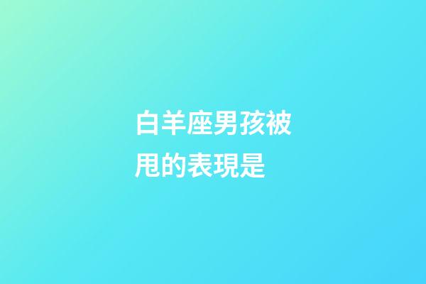 白羊座男孩被甩的表現是-第1張-星座運勢-玄機派