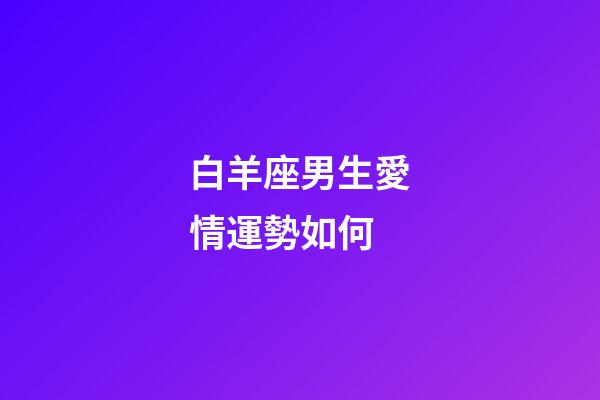 白羊座男生愛情運勢如何-第1張-星座運勢-玄機派
