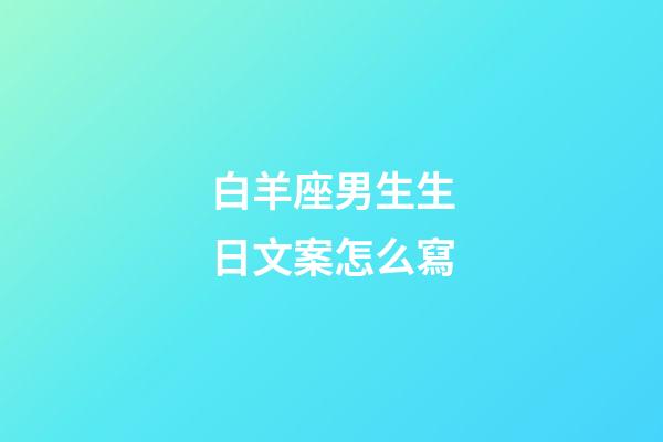 白羊座男生生日文案怎么寫-第1張-星座運勢-玄機派