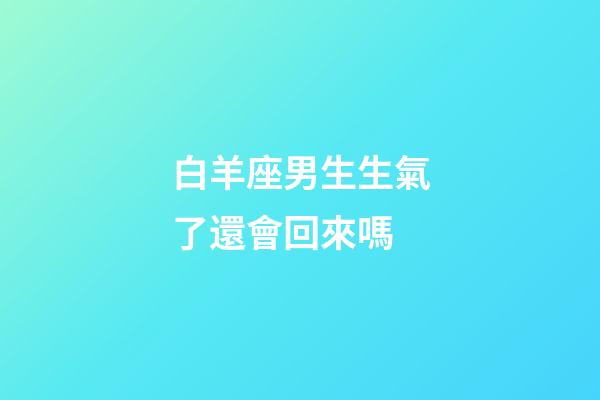 白羊座男生生氣了還會回來嗎-第1張-星座運勢-玄機派