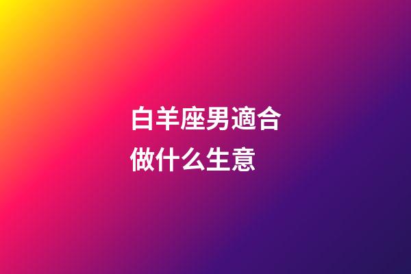 白羊座男適合做什么生意-第1張-星座運勢-玄機派