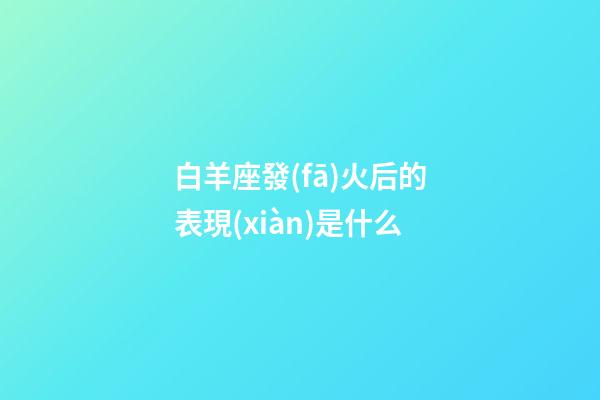 白羊座發(fā)火后的表現(xiàn)是什么-第1張-星座運(yùn)勢(shì)-玄機(jī)派