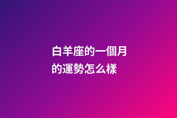 白羊座的一個月的運勢怎么樣-第1張-星座運勢-玄機派