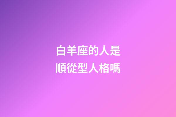 白羊座的人是順從型人格嗎