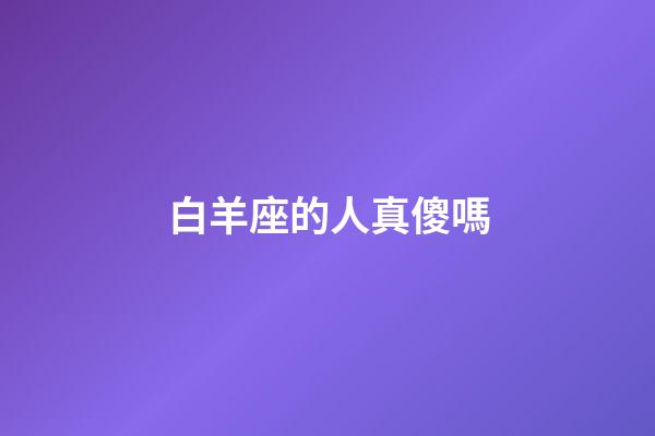 白羊座的人真傻嗎-第1張-星座運(yùn)勢(shì)-玄機(jī)派