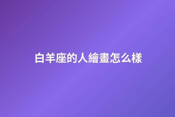 白羊座的人繪畫怎么樣-第1張-星座運勢-玄機派