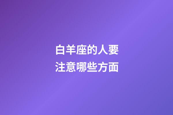 白羊座的人要注意哪些方面-第1張-星座運勢-玄機派