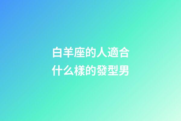 白羊座的人適合什么樣的發型男-第1張-星座運勢-玄機派