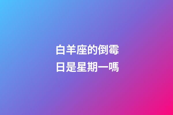 白羊座的倒霉日是星期一嗎-第1張-星座運勢-玄機派