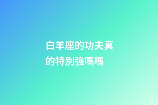 白羊座的功夫真的特別強嗎嗎-第1張-星座運勢-玄機派