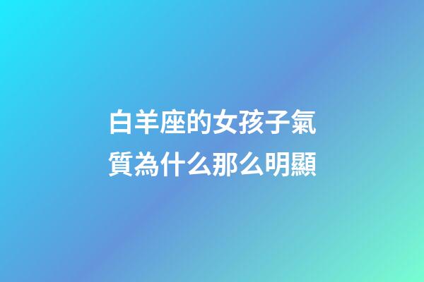 白羊座的女孩子氣質為什么那么明顯-第1張-星座運勢-玄機派
