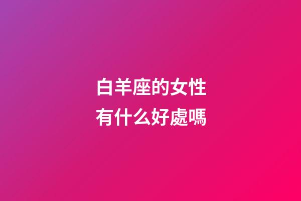 白羊座的女性有什么好處嗎