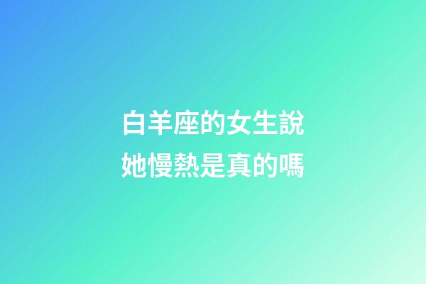 白羊座的女生說她慢熱是真的嗎-第1張-星座運勢-玄機派