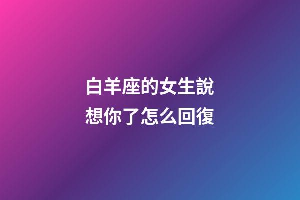 白羊座的女生說想你了怎么回復-第1張-星座運勢-玄機派