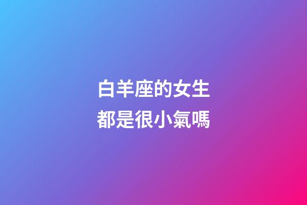 白羊座的女生都是很小氣嗎-第1張-星座運勢-玄機派
