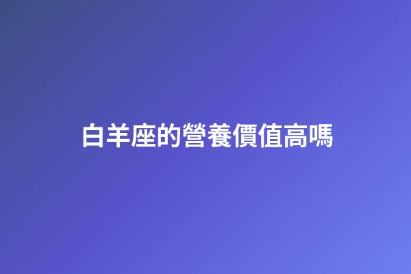 白羊座的營養價值高嗎-第1張-星座運勢-玄機派