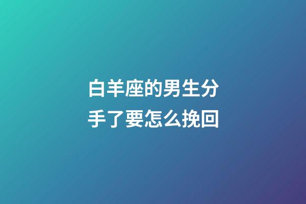 白羊座的男生分手了要怎么挽回-第1張-星座運(yùn)勢(shì)-玄機(jī)派