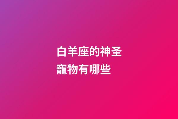 白羊座的神圣寵物有哪些