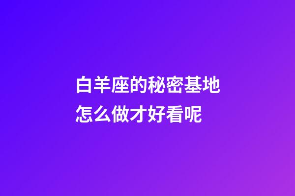 白羊座的秘密基地怎么做才好看呢-第1張-星座運(yùn)勢-玄機(jī)派
