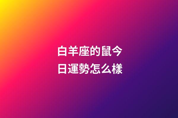 白羊座的鼠今日運勢怎么樣-第1張-星座運勢-玄機派